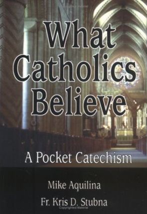 What Catholics Believe: A Pocket Catechism - Michael J. Aquilina
