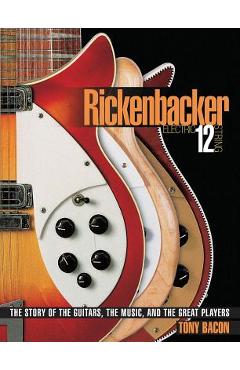 Coperta cărții 'Rickenbacker Electric 12-String: The Story of the Guitars the Music and the Great Players - Tony Bacon'