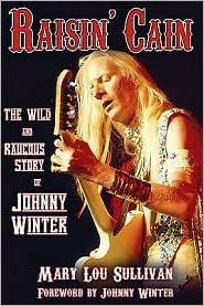 Raisin' Cain: The Wild and Raucous Story of Johnny Winter - Mary Lou Sullivan