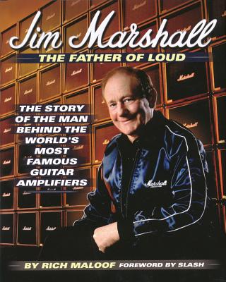Jim Marshall - The Father of Loud: The Story of the Man Behind the World's Most Famous Guitar Amplifiers - Rich Maloof