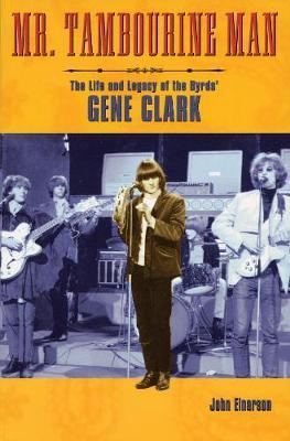 Mr. Tambourine Man: The Life and Legacy of the Byrds' Gene Clark - John Einarson