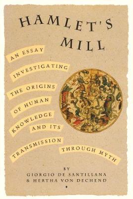 Hamlet's Mill: An Essay Investigating the Origins of Human Knowledge and Its Transmissions Through Myth - Giorgio De Santillana