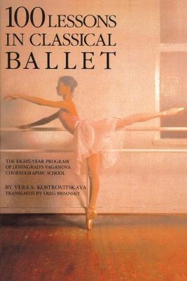100 Lessons in Classical Ballet: The Eight-Year Program of Leningrad's Vaganova Choreographic School - Vera S. Kostrovitskaya