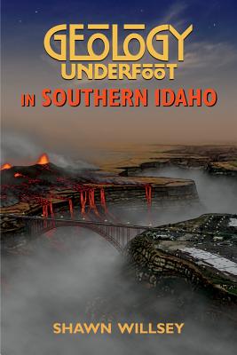 Geology Underfoot in Southern Idaho - Shawn Willsey