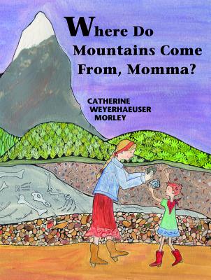 Where Do Mountains Come From, Momma? - Catherine Weyerhaeuser Morley