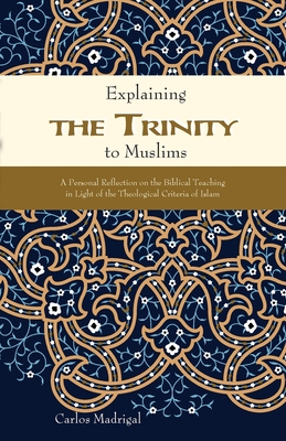 Explaining the Trinity to Muslims: A Personal Reflection on the Biblical Teaching in Light of the Theological Criteria of Islam - Carlos Madrigal
