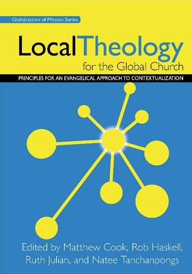 Local Theology for the Global Church: Principles for an Evangelical Approach to Contextualization - Matthew Cook