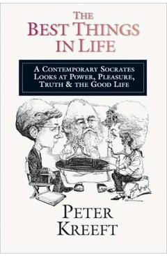 The Best Things in Life: A Contemporary Socrates Looks at Power, Pleasure, Truth the Good Life - Peter Kreeft