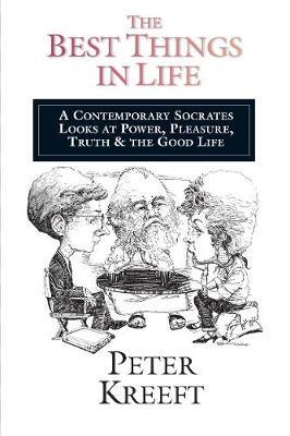 The Best Things in Life: A Contemporary Socrates Looks at Power, Pleasure, Truth the Good Life - Peter Kreeft