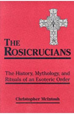 Rosicrucians: The History, Mythology, and Rituals of an Esoteric Order - Christopher Mcintosh