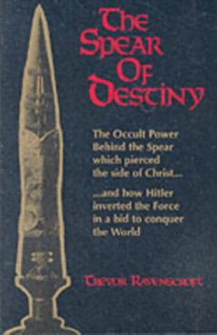 The Spear of Destiny: The Occult Power Behind the Spear Which Pierced the Side of Christ - Trevor Ravenscroft