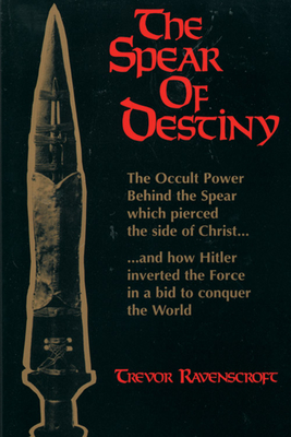 The Spear of Destiny: The Occult Power Behind the Spear Which Pierced the Side of Christ - Trevor Ravenscroft