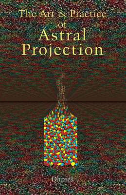 Art and Practice of Astral Projection - Ophiel