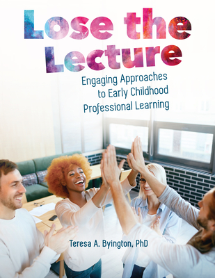 Lose the Lecture: Engaging Approaches to Early Childhood Professional Learning - Teresa A. Byington