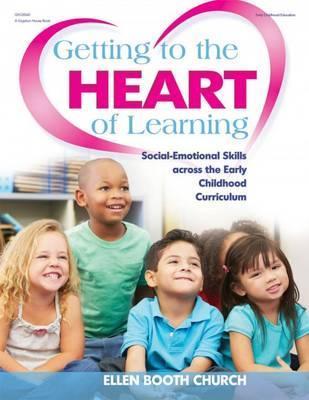 Getting to the Heart of Learning: Social-Emotional Skills Across the Early Childhood Curriculum - Ellen Booth Church