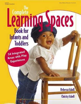 The Complete Learning Spaces Book for Infants and Toddlers: 54 Integrated Areas with Play Experiences - Rebecca Isbell