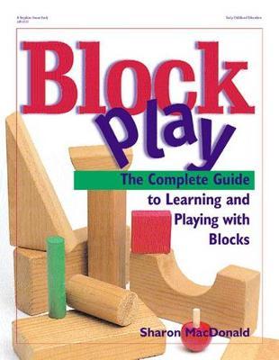 Block Play: The Complete Guide to Learning and Playing with Blocks - Sharon Macdonald