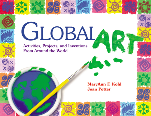 Global Art: Activities, Projects, and Inventions from Around the World - Maryann Kohl