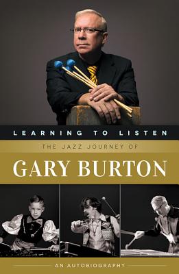 Learning to Listen: The Jazz Journey of Gary Burton: An Autobiography - Gary Burton