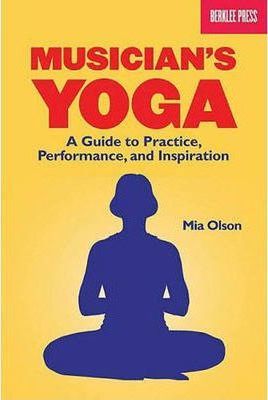 Musician's Yoga: A Guide to Practice, Performance, and Inspiration - Mia Olson