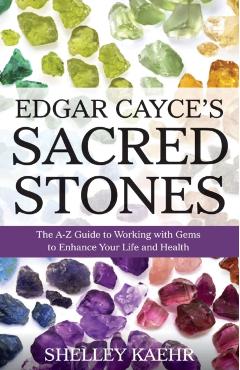 Edgar Cayce's Sacred Stones: The A-Z Guide to Working with Gems to Enhance Your Life and Health - Shelley Kaehr