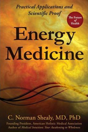 Energy Medicine: Practical Applications and Scientific Proof - C. Norman Shealy