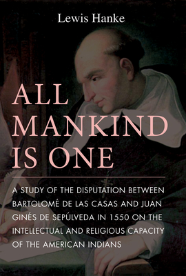 All Mankind Is One: A Study of the Disputation Between Bartolom� de Las Casas and Juan Gin�s de Sep�lveda in 1550 on the Intellectual and - Lewis Hanke