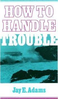 How to Handle Trouble - Jay E. Adams