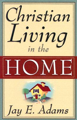 Christian Living in the Home - Jay E. Adams