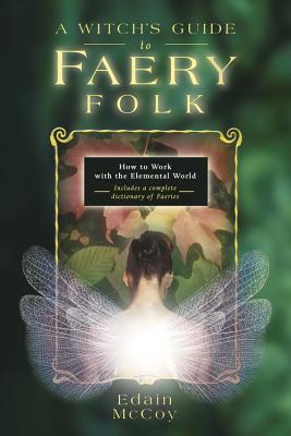 A Witch's Guide to Faery Folk: How to Work with the Elemental World - Edain Mccoy