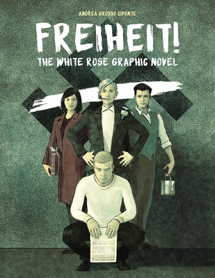 Freiheit!: The White Rose Graphic Novel - Andrea Grosso Ciponte