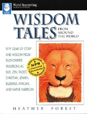 Wisdom Tales from Around the World: Fifty Gems of Story and Wisdom from Such Diverse Traditions as Sufi, Zen, Taoist, Christian, Jewish, Buddhist, Afr - Heather Forest