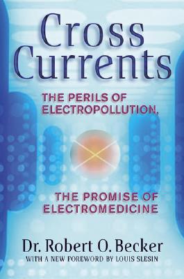 Cross Currents: The Perils of Electropollution, the Promise of Electromedicine - Robert O. Becker