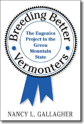 Breeding Better Vermonters: The Eugenics Project in the Green Mountain State - Nancy L. Gallagher