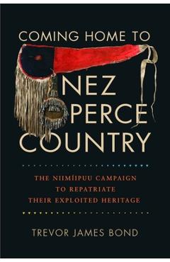 Coperta cărții 'Coming Home to Nez Perce Country: The Niimiipuu Campaign to Repatriate Their Exploited Heritage - Trevor J. Bond'