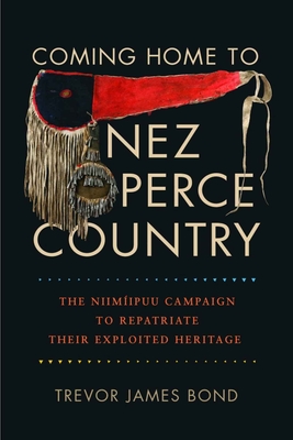 Coming Home to Nez Perce Country: The Niimiipuu Campaign to Repatriate Their Exploited Heritage - Trevor J. Bond