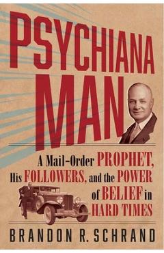 Coperta cărții 'Psychiana Man: A Mail-Order Prophet, His Followers, and the Power of Belief in Hard Times - Brandon R. Schrand'