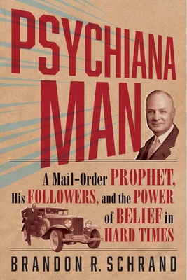Psychiana Man: A Mail-Order Prophet, His Followers, and the Power of Belief in Hard Times - Brandon R. Schrand
