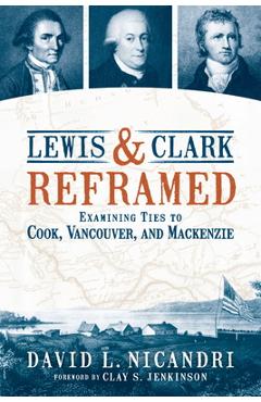 Coperta cărții 'Lewis and Clark Reframed: Examining Ties to Cook, Vancouver, and MacKenzie - David L. Nicandri'