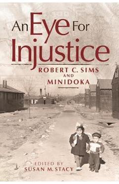 Coperta cărții 'An Eye for Injustice: Robert C. Sims and Minidoka - Robert C. Sims'