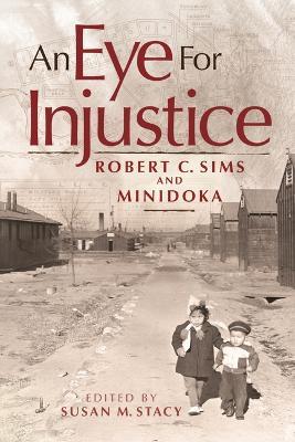 An Eye for Injustice: Robert C. Sims and Minidoka - Robert C. Sims