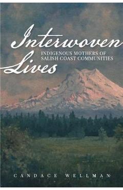 Coperta cărții 'Interwoven Lives: Indigenous Mothers of Salish Coast Communities - Candace Wellman'
