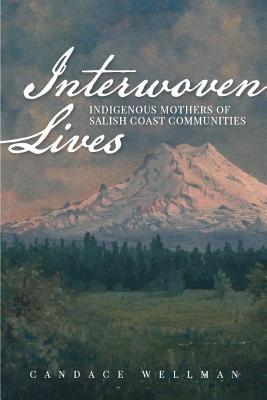 Interwoven Lives: Indigenous Mothers of Salish Coast Communities - Candace Wellman