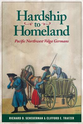 Hardship to Homeland: Pacific Northwest Volga Germans (Revised, Expanded) - Richard D. Scheuerman