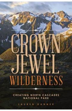 Coperta cărții 'Crown Jewel Wilderness: Creating North Cascades National Park - Lauren Danner'
