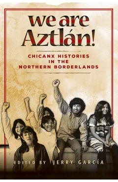 Coperta cărții 'We Are Aztlan!: Chicanx Histories in the Northern Borderlands - Garcia'