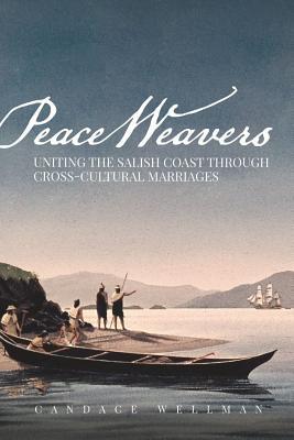 Peace Weavers: Uniting the Salish Coast Through Cross-Cultural Marriages - Candace Wellman
