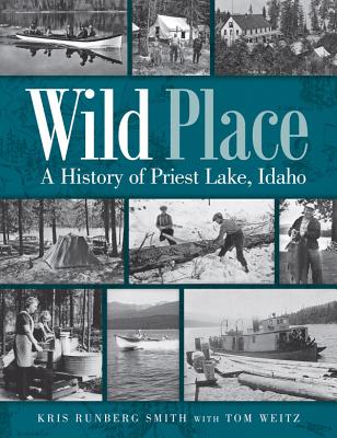 Wild Place: A History of Priest Lake, Idaho - Kris Runberg Smith