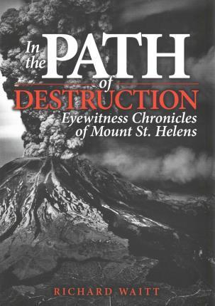 In the Path of Destruction: Eyewitness Chronicles of Mount St. Helens - Richard Waitt