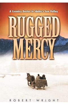 Coperta cărții 'Rugged Mercy: A Country Doctor in Idaho's Sun Valley - Robert Wright'